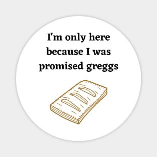 I'm only here because I was promised Greggs Magnet